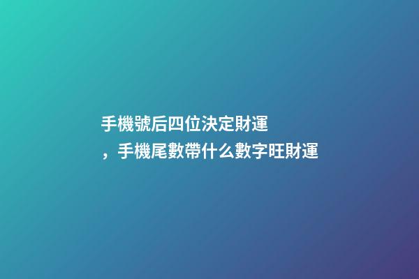 手機號后四位決定財運，手機尾數帶什么數字旺財運